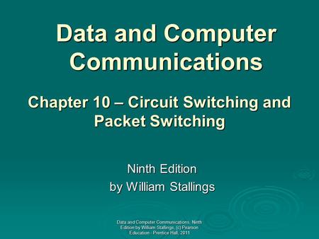 Data and Computer Communications Ninth Edition by William Stallings Chapter 10 – Circuit Switching and Packet Switching Data and Computer Communications,