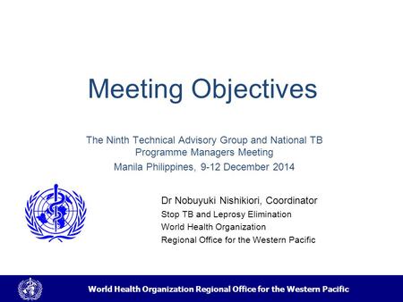 World Health Organization Regional Office for the Western Pacific Meeting Objectives Dr Nobuyuki Nishikiori, Coordinator Stop TB and Leprosy Elimination.