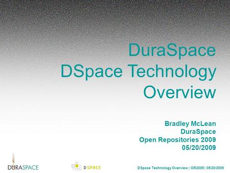 DSpace Technology Overview | OR2009 | 05/20/2009 DuraSpace DSpace Technology Overview Bradley McLean DuraSpace Open Repositories 2009 05/20/2009.