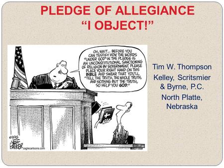 PLEDGE OF ALLEGIANCE “I OBJECT!” Tim W. Thompson Kelley, Scritsmier & Byrne, P.C. North Platte, Nebraska.