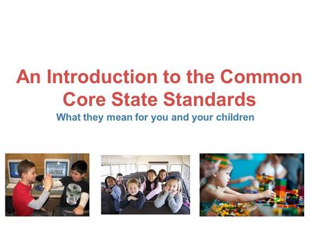An Introduction to the Common Core State Standards What they mean for you and your children.