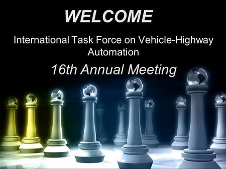 International Task Force on Vehicle-Highway Automation 16th Annual Meeting WELCOME.