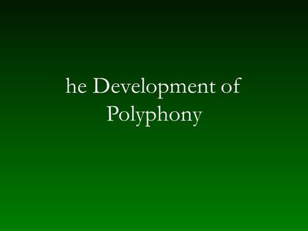 He Development of Polyphony. Polyphony in the ninth and tenth centuries Artistic style of Carolingian/imperial period — addition of mass Addition of weight.