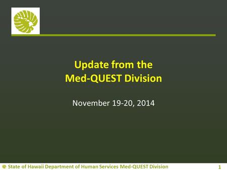 State of Hawaii Department of Human Services Med-QUEST Division Update from the Med-QUEST Division November 19-20, 2014 1.