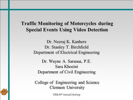 TRB 89 th Annual Meeting Traffic Monitoring of Motorcycles during Special Events Using Video Detection Dr. Neeraj K. Kanhere Dr. Stanley T. Birchfield.