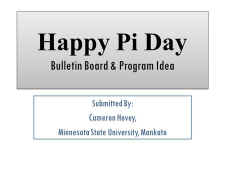 Happy Pi Day Bulletin Board & Program Idea Submitted By: Cameron Hovey, Minnesota State University, Mankato.