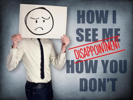 You will disappoint people; but you’re not a disappointment.
