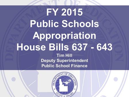 FY 2015 Public Schools Appropriation House Bills 637 - 643 Tim Hill Deputy Superintendent Public School Finance.