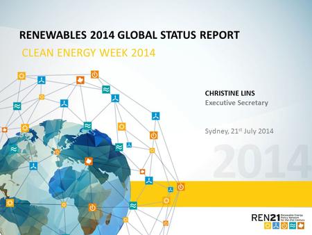 2014 RENEWABLES 2014 GLOBAL STATUS REPORT CLEAN ENERGY WEEK 2014 CHRISTINE LINS Executive Secretary Sydney, 21 st July 2014.