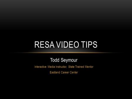 Todd Seymour Interactive Media Instructor, State Trained Mentor Eastland Career Center RESA VIDEO TIPS.