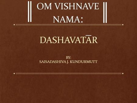 DASHAVATAR BY: SAISADASHIVA J. KUNDURMUTT OM VISHNAVE NAMA :