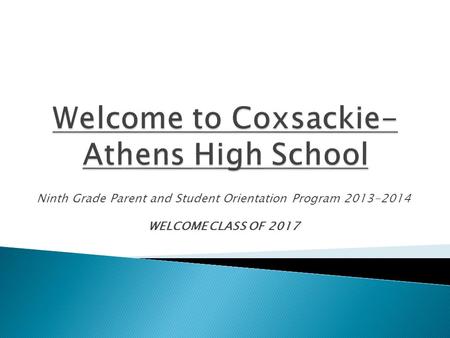 Ninth Grade Parent and Student Orientation Program 2013-2014 WELCOME CLASS OF 2017.