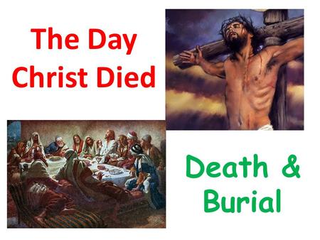 The Day Christ Died Death & Burial. Where are we today? Death & Burial From around 12 noon till just before 6pm.