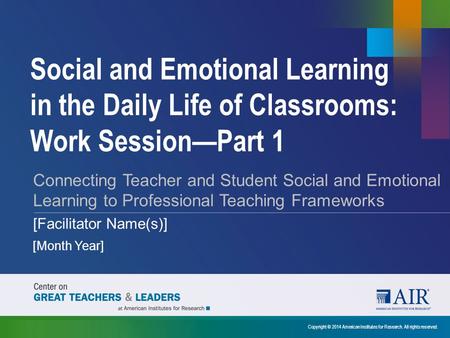 Social and Emotional Learning in the Daily Life of Classrooms: Work Session—Part 1 Connecting Teacher and Student Social and Emotional Learning to Professional.