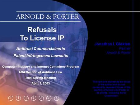 Slide 0 Refusals To License IP Jonathan I. Gleklen Partner Arnold & Porter The opinions expressed are those of the author and do not necessarily represent.
