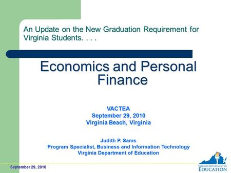 September 29, 2010 An Update on the New Graduation Requirement for Virginia Students.... Economics and Personal Finance VACTEA September 29, 2010 Virginia.