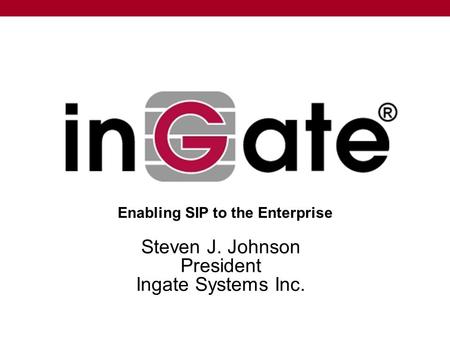 Steven J. Johnson President Ingate Systems Inc. Enabling SIP to the Enterprise.