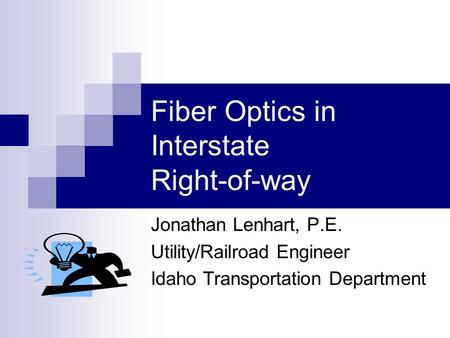 Fiber Optics in Interstate Right-of-way Jonathan Lenhart, P.E. Utility/Railroad Engineer Idaho Transportation Department.