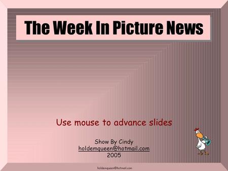 The Week In Picture News Use mouse to advance slides Show By Cindy 2005.
