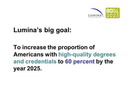 Lumina’s big goal: To increase the proportion of Americans with high-quality degrees and credentials to 60 percent by the year 2025.
