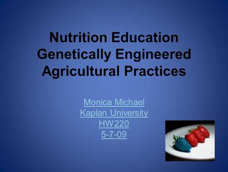 Nutrition Education Genetically Engineered Agricultural Practices Monica Michael Kaplan University HW220 5-7-09.