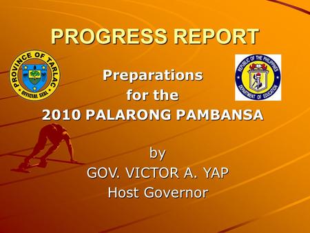 PROGRESS REPORT Preparations for the 2010 PALARONG PAMBANSA by GOV. VICTOR A. YAP Host Governor.