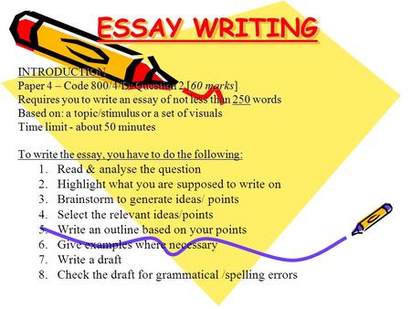 ESSAY WRITING INTRODUCTION Paper 4 – Code 800/4/D: Question 2 [60 marks] Requires you to write an essay of not less than 250 words Based on: a topic/stimulus.