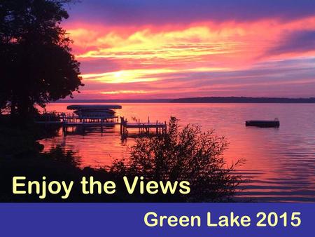 Green Lake 2015 Enjoy the Views. Welcome! Sit back and enjoy the views of Green Lake...