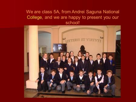 We are class 5A, from Andrei Saguna National College, and we are happy to present you our school!