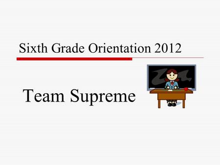 Sixth Grade Orientation 2012 Team Supreme. Schedules  6-day cycle, 9 periods  Exploratories 9 week classes (MP 1,2,3,4) (Tech. Ed., Music, Family Consumer.