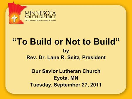 “To Build or Not to Build” by Rev. Dr. Lane R. Seitz, President Our Savior Lutheran Church Eyota, MN Tuesday, September 27, 2011.