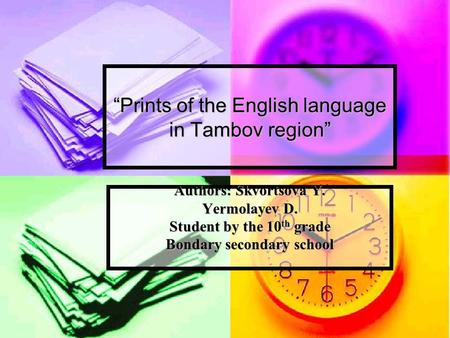 “Prints of the English language in Tambov region” Authors: Skvortsova Y. Yermolayev D. Student by the 10 th grade Bondary secondary school.