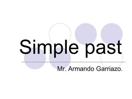 Simple past Mr. Armando Garriazo..