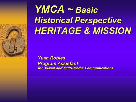 YMCA ~ Basic Historical Perspective HERITAGE & MISSION Yuan Robles Program Assistant for Visual and Multi-Media Communications.