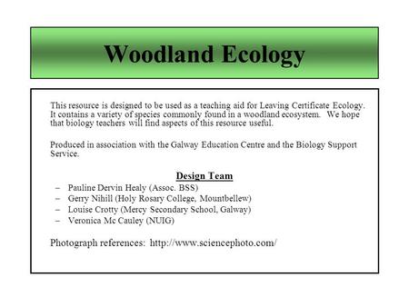 Woodland Ecology This resource is designed to be used as a teaching aid for Leaving Certificate Ecology. It contains a variety of species commonly found.