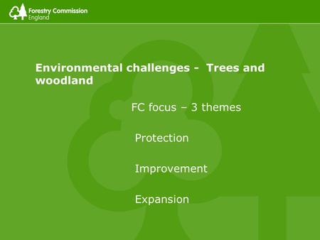 Environmental challenges - Trees and woodland FC focus – 3 themes Protection Improvement Expansion.