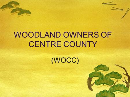 WOODLAND OWNERS OF CENTRE COUNTY (WOCC) PURPOSE OF WOCC Practical forest stewardship for landowners through  best management practices  sustainability.