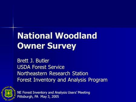 National Woodland Owner Survey Brett J. Butler USDA Forest Service Northeastern Research Station Forest Inventory and Analysis Program NE Forest Inventory.