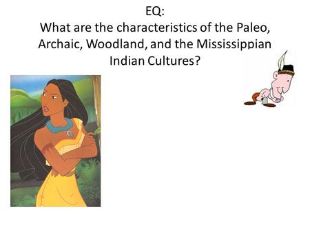 EQ: What are the characteristics of the Paleo, Archaic, Woodland, and the Mississippian Indian Cultures?