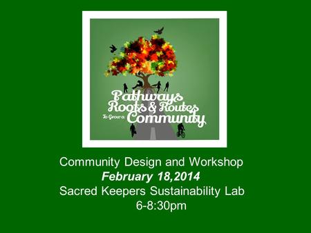 Community Design and Workshop February 18,2014 Sacred Keepers Sustainability Lab 6-8:30pm.