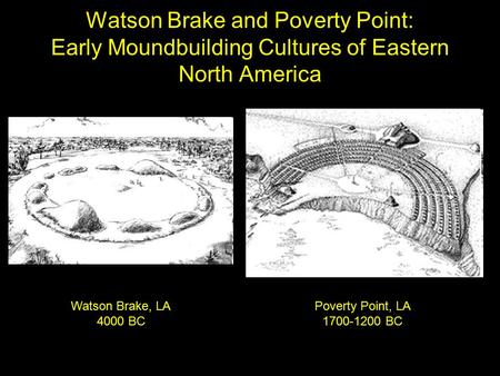 Watson Brake and Poverty Point: Early Moundbuilding Cultures of Eastern North America Watson Brake, LA 4000 BC Poverty Point, LA 1700-1200 BC.
