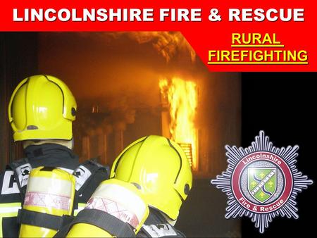 1 Lincolnshire Fire & Rescue Training Centre LINCOLNSHIRE FIRE & RESCUE RURALFIREFIGHTING.