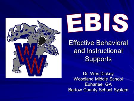 EBIS Effective Behavioral and Instructional Supports Dr. Wes Dickey Woodland Middle School Euharlee, GA Bartow County School System.