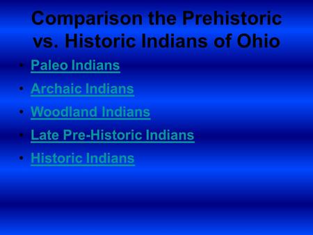 Comparison the Prehistoric vs. Historic Indians of Ohio Paleo Indians Archaic Indians Woodland Indians Late Pre-Historic Indians Historic Indians.