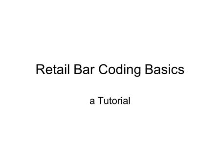 Retail Bar Coding Basics a Tutorial. Is bar coding necessary? Reasons for UPC bar codes. Want to sell your products via retail stores. Products are sold.