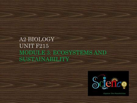 A2 Biology UNIT F215 Module 3: Ecosystems and Sustainability