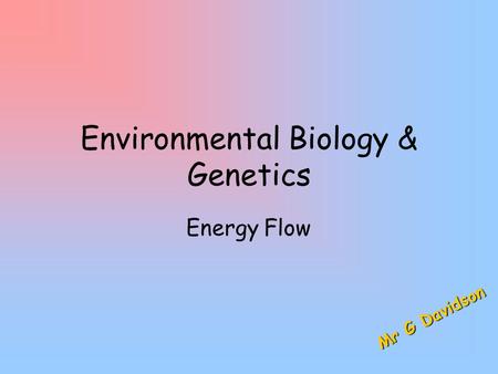 Environmental Biology & Genetics Energy Flow M r G D a v i d s o n.