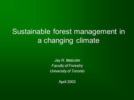Sustainable forest management in a changing climate Jay R. Malcolm Faculty of Forestry University of Toronto April 2003.