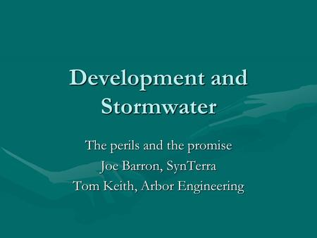 Development and Stormwater The perils and the promise Joe Barron, SynTerra Tom Keith, Arbor Engineering.