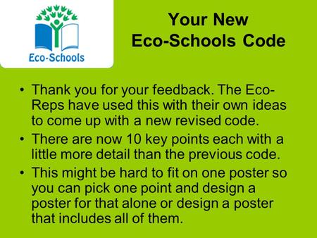 Your New Eco-Schools Code Thank you for your feedback. The Eco- Reps have used this with their own ideas to come up with a new revised code. There are.